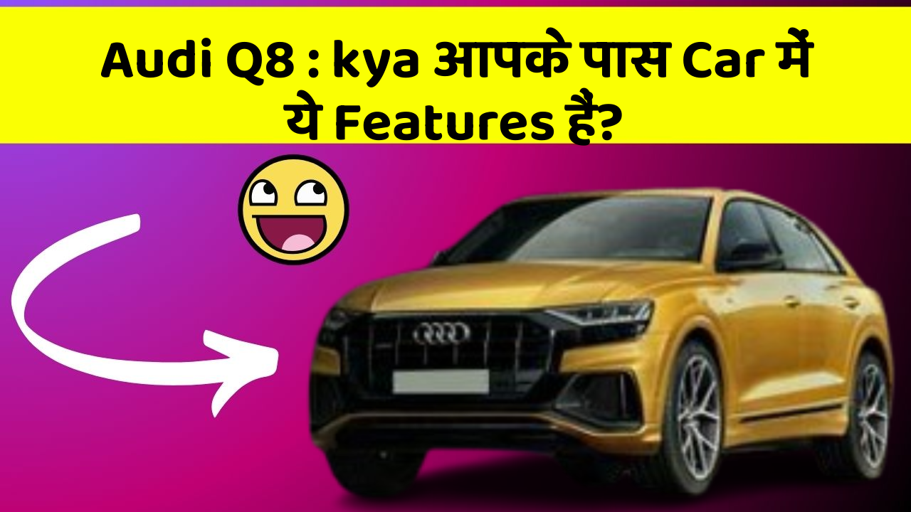 Audi Q8: kya आपके पास Car में ये Features हैं?