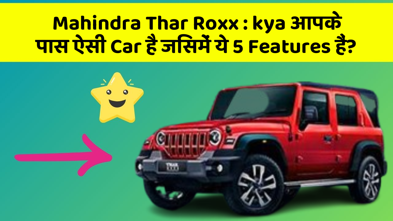 Mahindra Thar Roxx: kya आपके पास ऐसी Car है जिसमें ये 5 Features हैं?