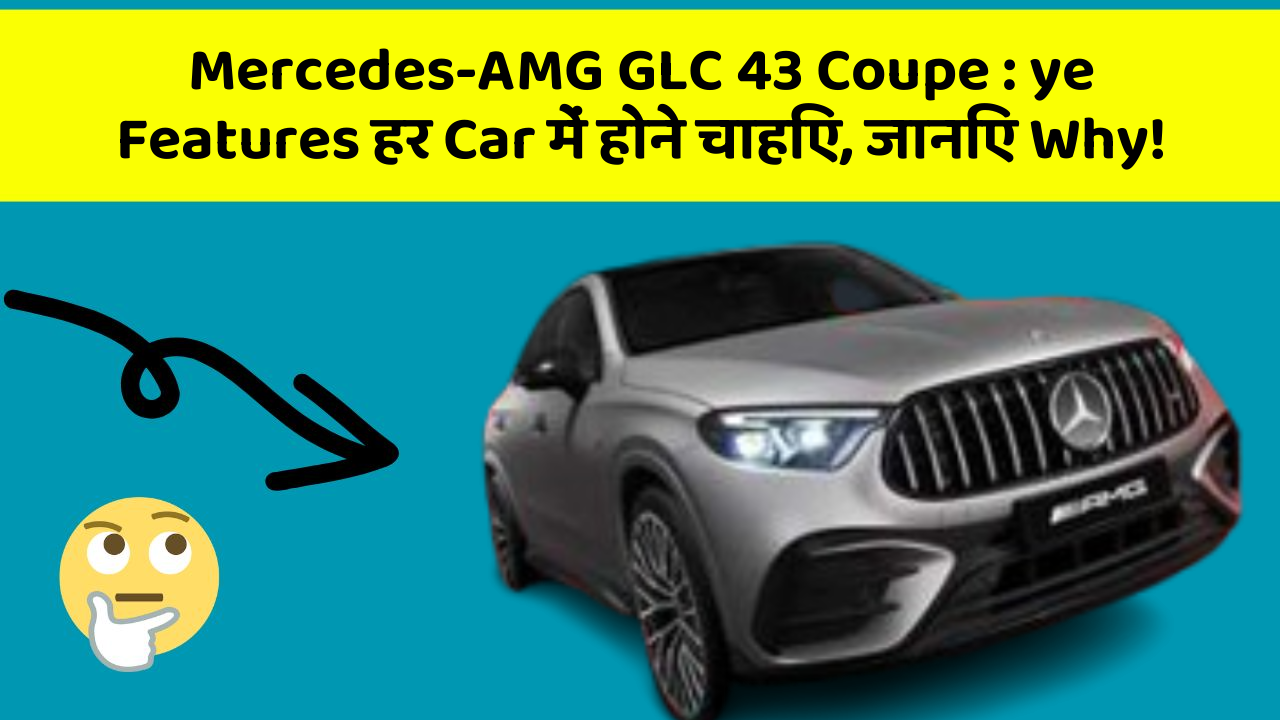 Mercedes-AMG GLC 43 Coupe : ye Features हर Car में होने चाहिए, जानिए Why!