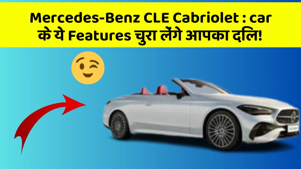 Mercedes-Benz CLE Cabriolet: car के ये Features चुरा लेंगे आपका दिल!