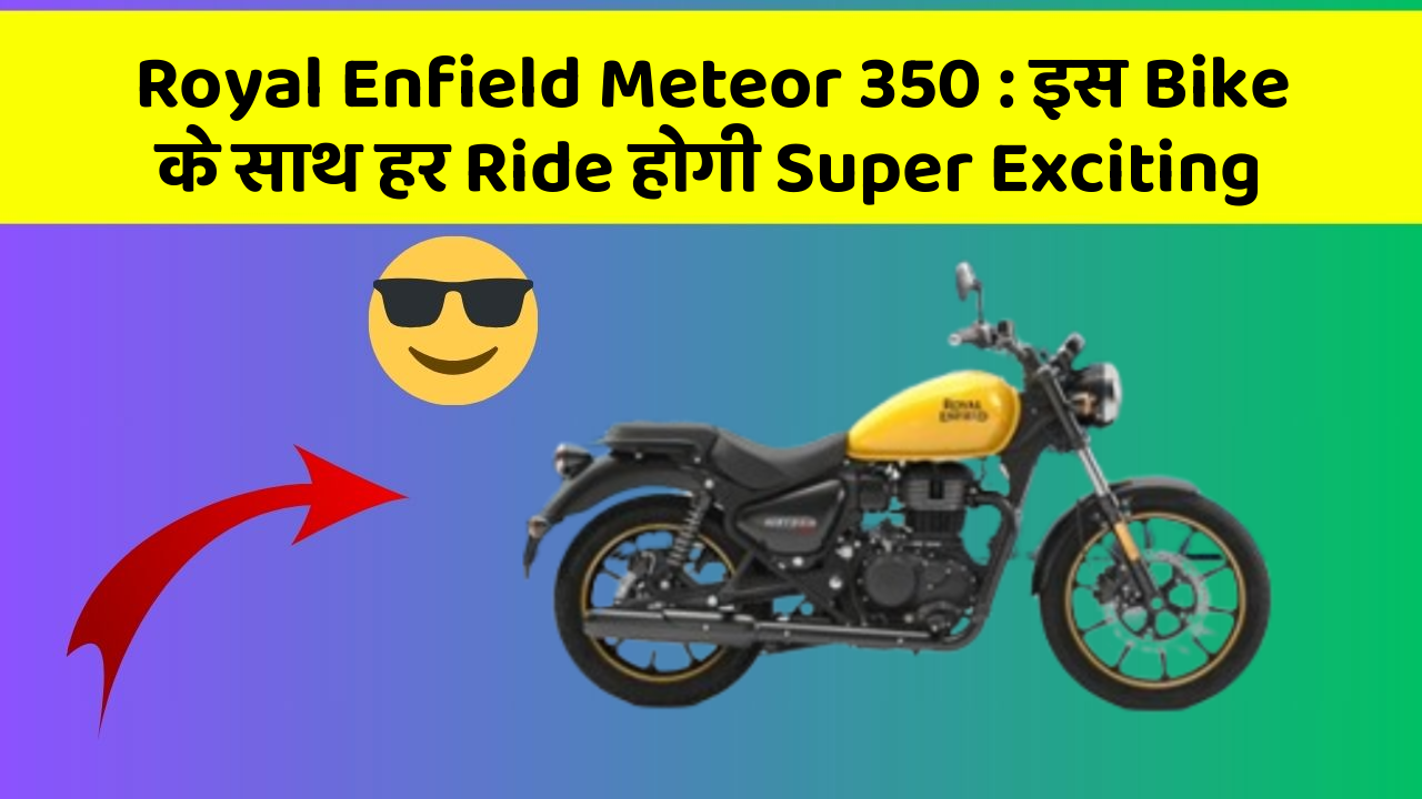 Royal Enfield Meteor 350: इस Bike के साथ हर Ride होगी Super Exciting