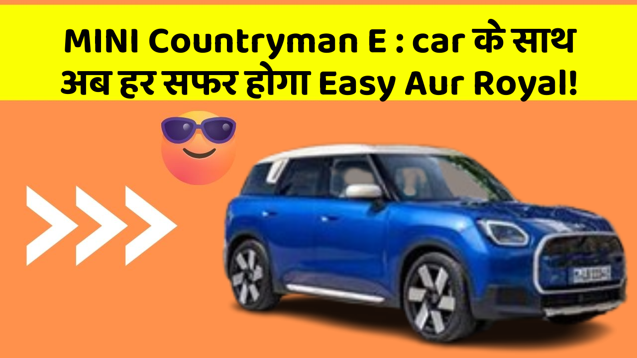 MINI Countryman E : car के साथ अब हर सफर होगा Easy Aur Royal!