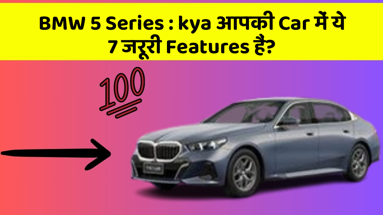 BMW 5 Series : kya आपकी Car में ये 7 जरूरी Features हैं?