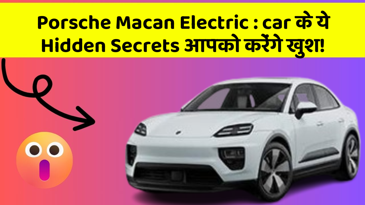 Porsche Macan Electric : car के ये Hidden Secrets आपको करेंगे खुश!